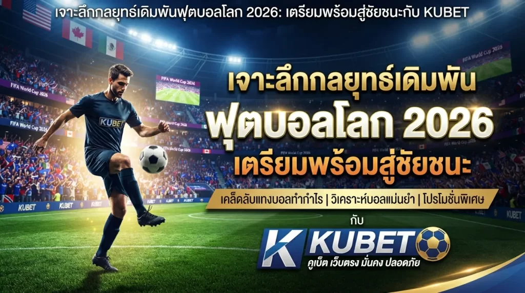 เจาะลึกกลยุทธ์เดิมพันฟุตบอลโลก 2026: เตรียมพร้อมสู่ชัยชนะกับ KUBET